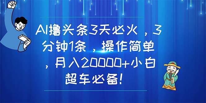 AI撸头条3天必火，3分钟1条，操作简单，月入20000+小白超车必备！-云峥科技网