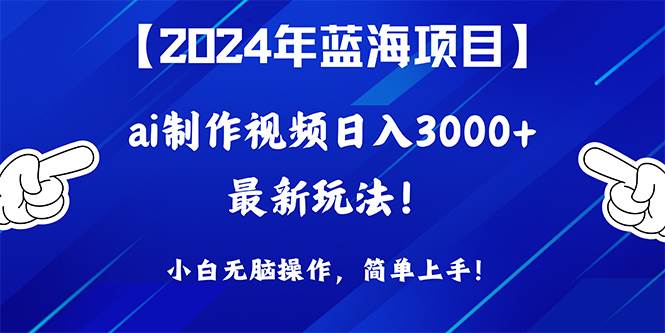 2024年蓝海项目，通过ai制作视频日入3000+，小白无脑操作，简单上手！-云峥科技网