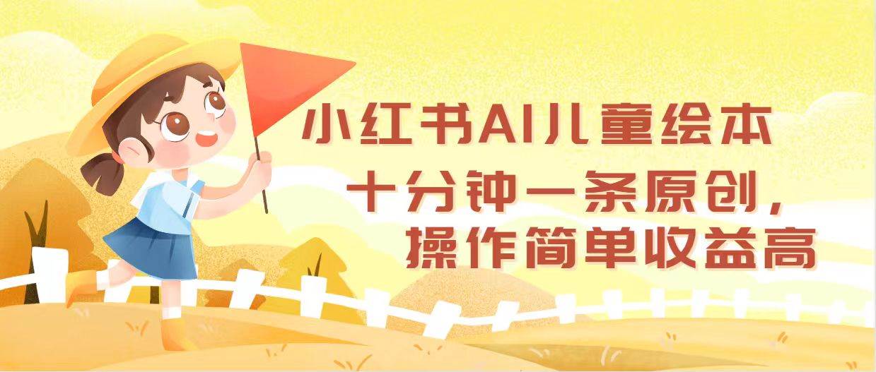 小红书AI儿童绘本，十分钟一条原创，操作简单收益高-云峥科技网