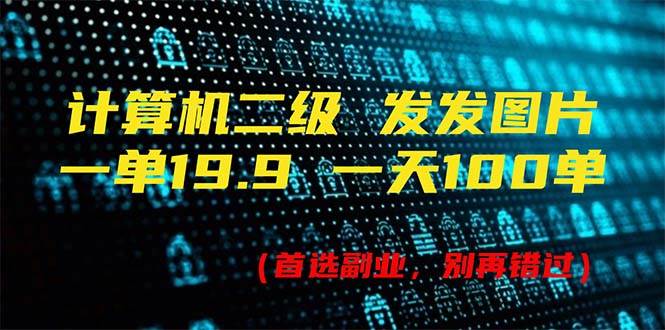 计算机二级，一单19.9 一天能出100单，每天只需发发图片（附518G资料）-云峥科技网
