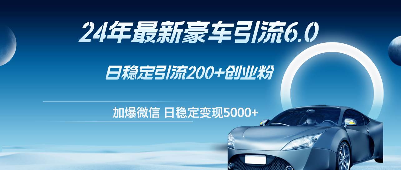 24年最新豪车引流6.0，日引500+创业粉，日稳定变现5000+-云峥科技网