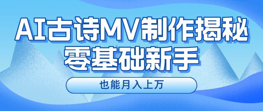 新手必看，利用AI制作古诗MV，快速实现月入上万-云峥科技网
