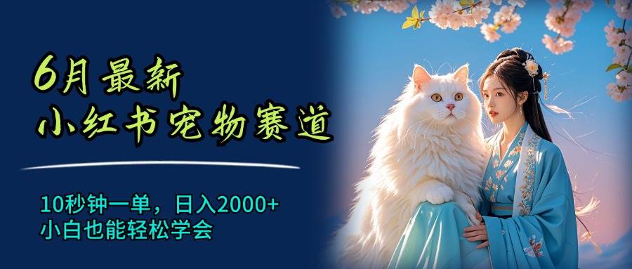 6月最新小红书宠物赛道，10秒钟一单，日入2000+，小白也能轻松学会-云峥科技网