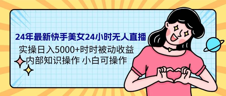 24年最新快手美女24小时无人直播 实操日入5000+时时被动收益 内部知识操...-云峥科技网