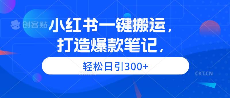 小红书一键搬运，打造爆款笔记，轻松日引300+-云峥科技网