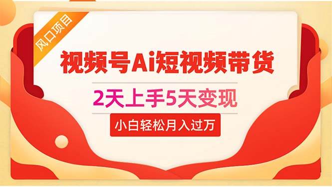 2天上手5天变现视频号Ai短视频带货0粉丝0基础小白轻松月入过万-云峥科技网