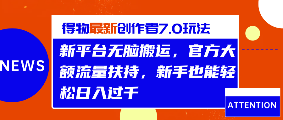 得物最新创作者7.0玩法，新平台无脑搬运，官方大额流量扶持，轻松日入过千-云峥科技网