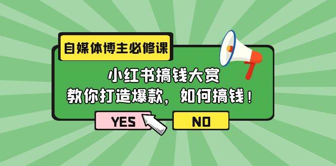 自媒体博主必修课：小红书搞钱大赏，教你打造爆款，如何搞钱（11节课）-云峥科技网