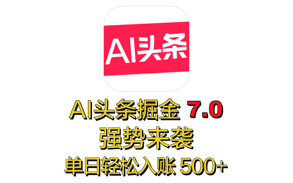 全网首发，2025 全新 “AI 头条掘金 7.0” 强势来袭，简单几步，小白也能上手，单号单人单日轻松入账 500+-云峥科技网
