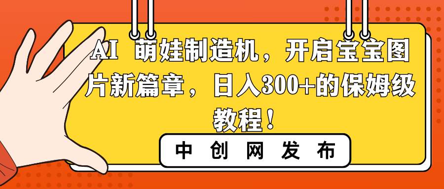AI 萌娃制造机，开启宝宝图片新篇章，日入300+的保姆级教程！-云峥科技网