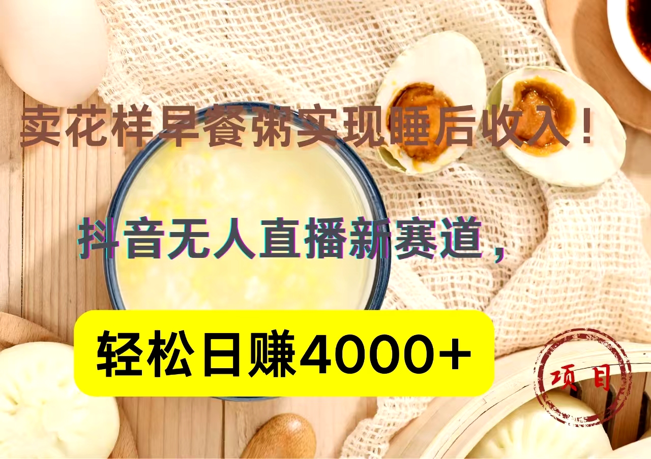 抖音卖花样早餐粥直播新赛道，轻松日赚4000+实现睡后收入！-云峥科技网