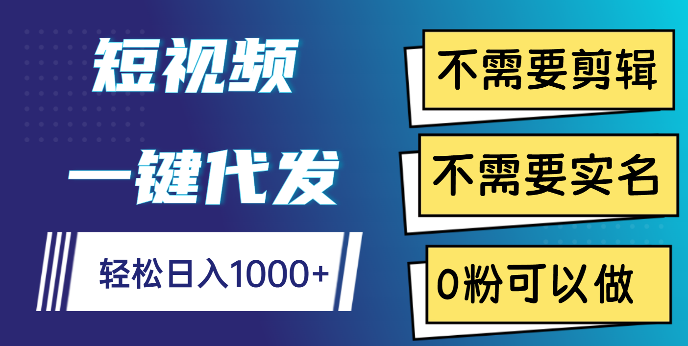 短视频一键代发，不需要剪辑，不需要实名，0粉可以做，轻松日入1000+-云峥科技网