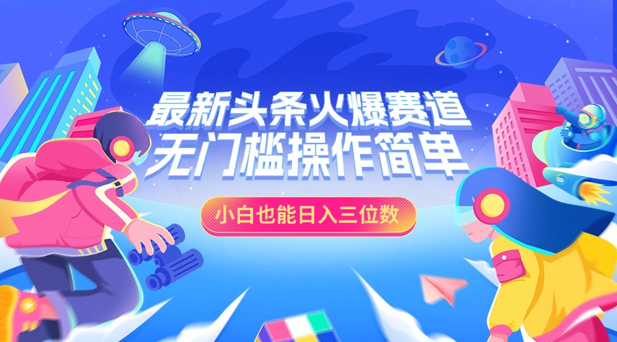 最新头条火爆赛道，小白也能日入三位数，无门槛操作简单-云峥科技网