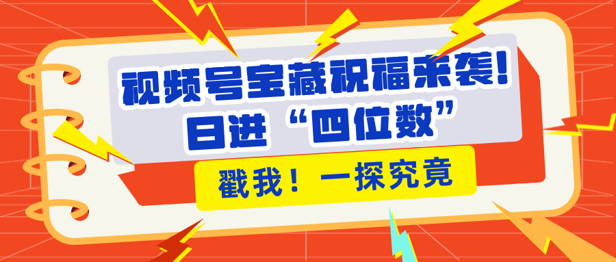 视频号宝藏祝福来袭！粉丝无忧扩张，带货效能翻倍，日进“四位数” 近在咫尺-云峥科技网