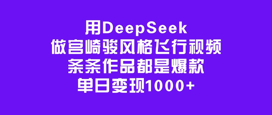用DeepSeek做宫崎骏风格飞行视频，条条作品都是爆款，单日变现1000+-云峥科技网