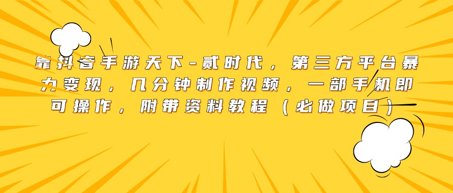靠抖音手游天下-贰时代，第三方平台暴力变现，几分钟制作视频，一部手机即可操作，附带资料教程（必做项目）-云峥科技网