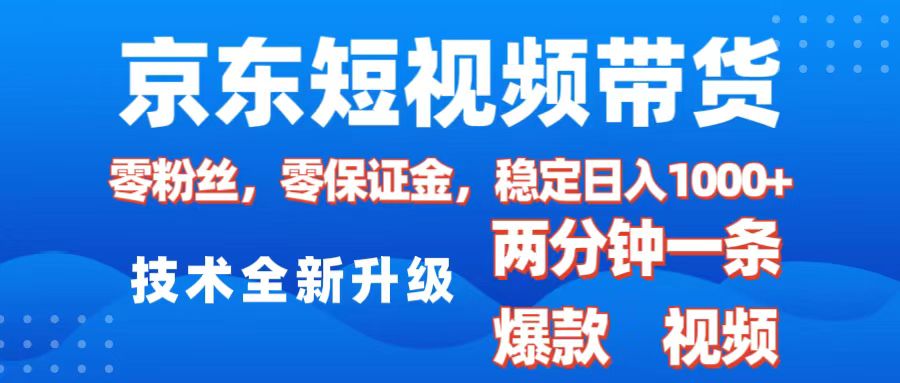 京东短视频带货，2025火爆项目，0粉丝，0保证金，操作简单，2分钟一条原创视频，日入1000+-云峥科技网