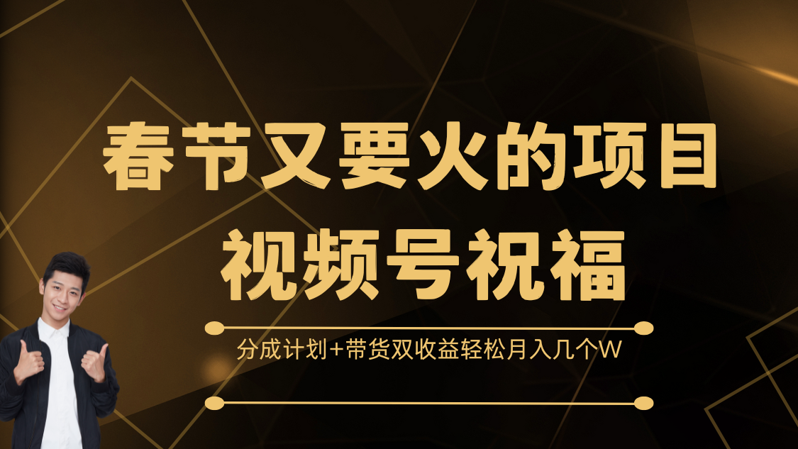 春节又要火的项目，视频号祝福，分成计划+带货双收益，轻松月入几个W-云峥科技网