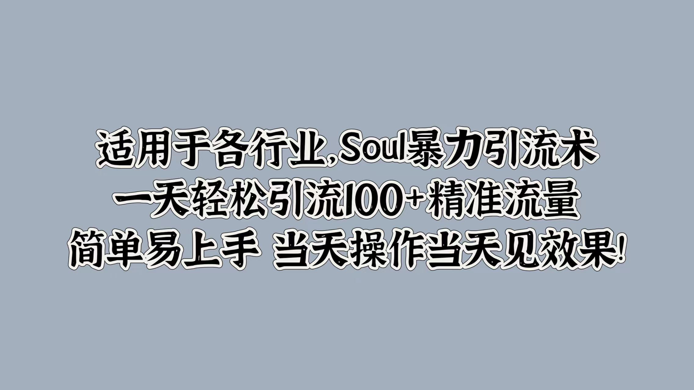 适用于各行业，Soul暴力引流术，一天轻松引流100+精准流量，简单易上手 当天操作当天见效果!-云峥科技网