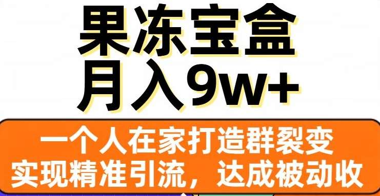 果冻宝盒，通过精准引流和裂变群，实现被动收入，日入3000+-云峥科技网