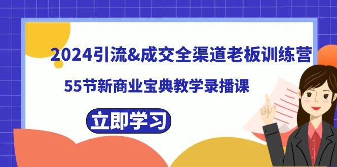 2024引流成交全渠道老板训练营，55节新商业宝典教学录播课-云峥科技网