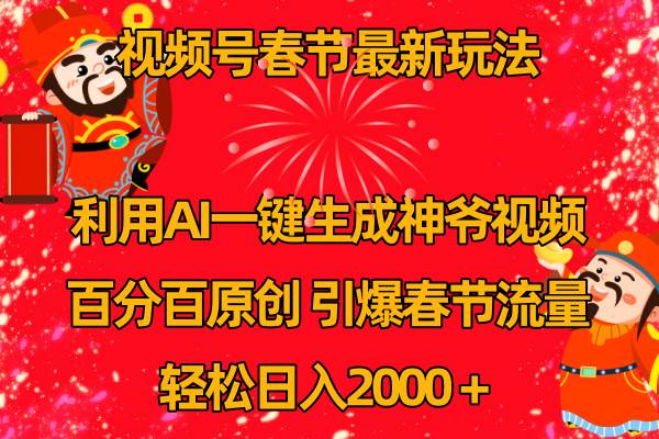 视频号春节玩法 利用AI一键生成财神爷视频 百分百原创 引爆春节流量 日入2k-云峥科技网