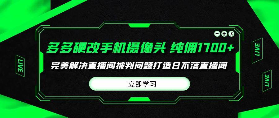 多多硬改手机摄像头，单场带货纯佣1700+完美解决直播间被判问题，打造日...-云峥科技网