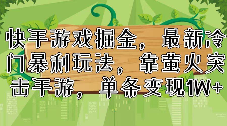 快手游戏掘金，最新冷门暴利玩法，靠萤火突击手游，单条变现1W+-云峥科技网