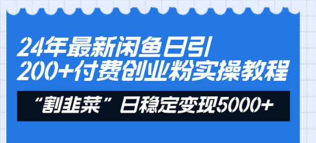 24年最新闲鱼日引200+付费创业粉，割韭菜每天5000+收益实操教程！-云峥科技网