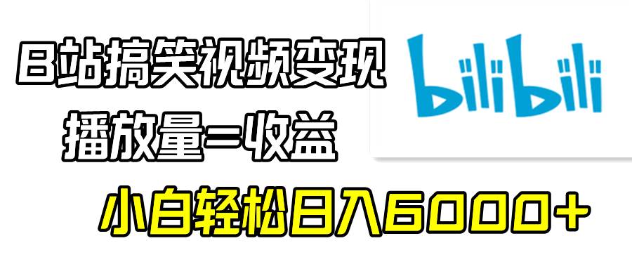 B站搞笑视频变现，播放量=收益，小白轻松日入6000+-云峥科技网