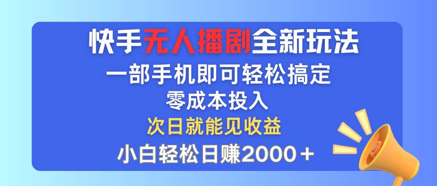 快手无人播剧全新玩法，一部手机就可以轻松搞定，零成本投入，小白轻松...-云峥科技网