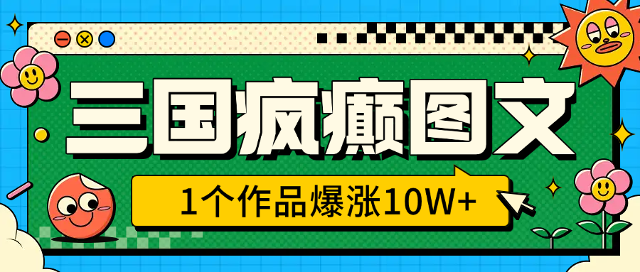 三国疯癫图文，1个作品爆涨10W+，3分钟教会你，趁着风口无脑冲（附详细教学）-云峥科技网
