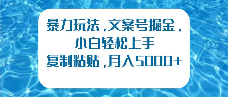 暴力玩法，文案号掘金，小白轻松上手，复制粘贴，月入5000+-云峥科技网