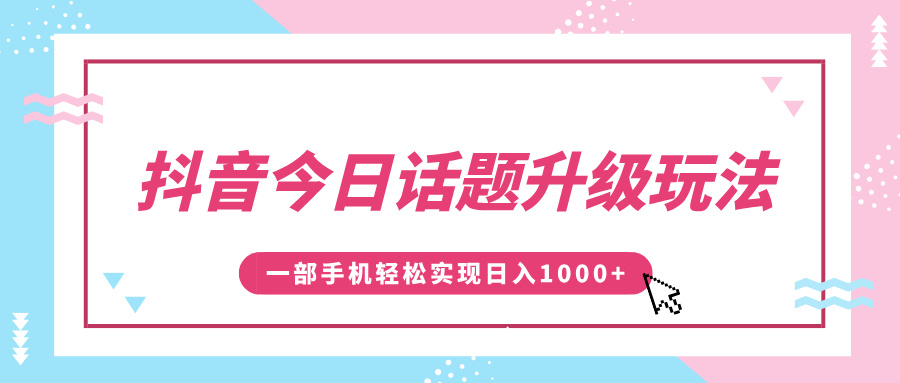 抖音今日话题升级玩法，1条作品涨粉5000，一部手机轻松实现日入1000+-云峥科技网
