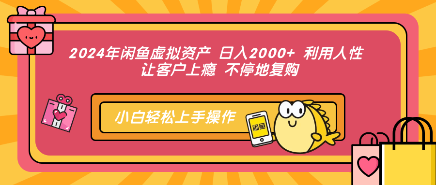 2024年闲鱼虚拟资产 日入2000+ 利用人性 让客户上瘾 不停地复购-云峥科技网