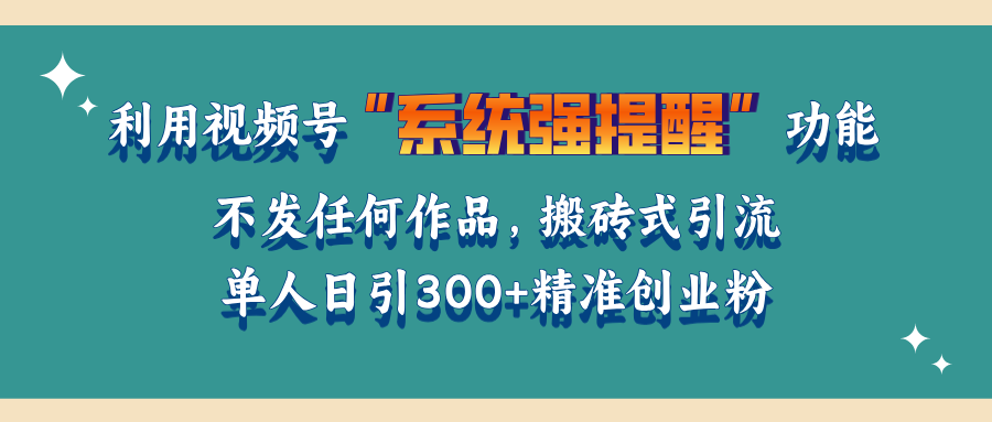 利用视频号“系统强提醒”功能，引流精准创业粉，无需发布任何作品，单人日引流300+精准创业粉-云峥科技网