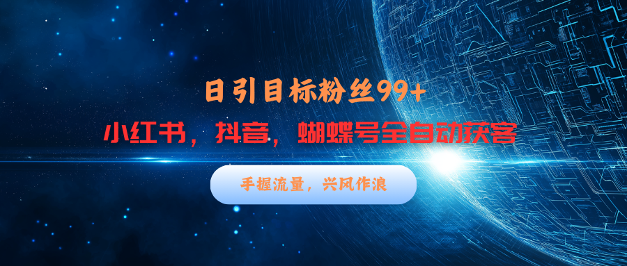 小红书，抖音，蝴蝶号三大平台全自动精准引流获客，每天吸引目标客户99+-云峥科技网