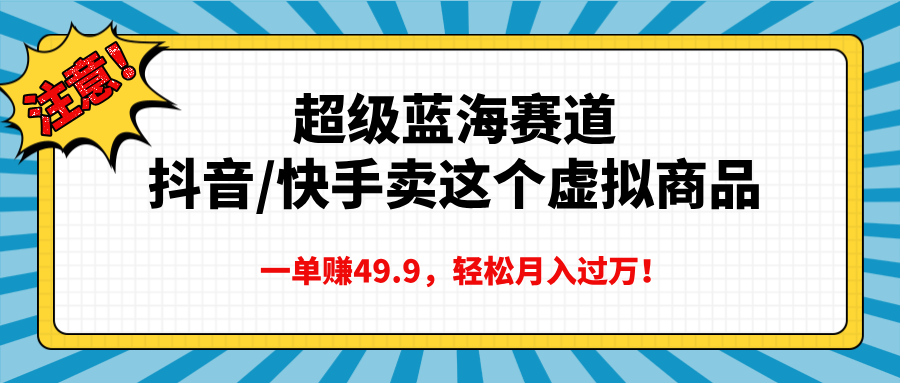 超级蓝海赛道，抖音快手卖这个虚拟商品，一单赚49.9，轻松月入过万-云峥科技网
