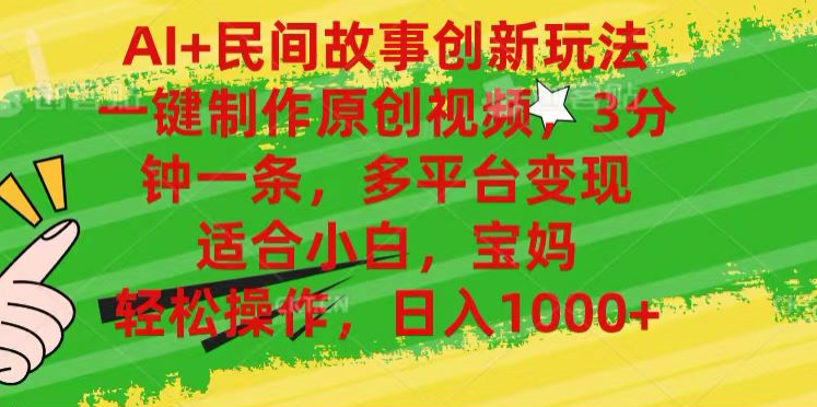 AI+民间故事,一键制作原创视频，多平台变现，3分钟一条，适合小白，宝妈，轻松操作，日入1000+-云峥科技网