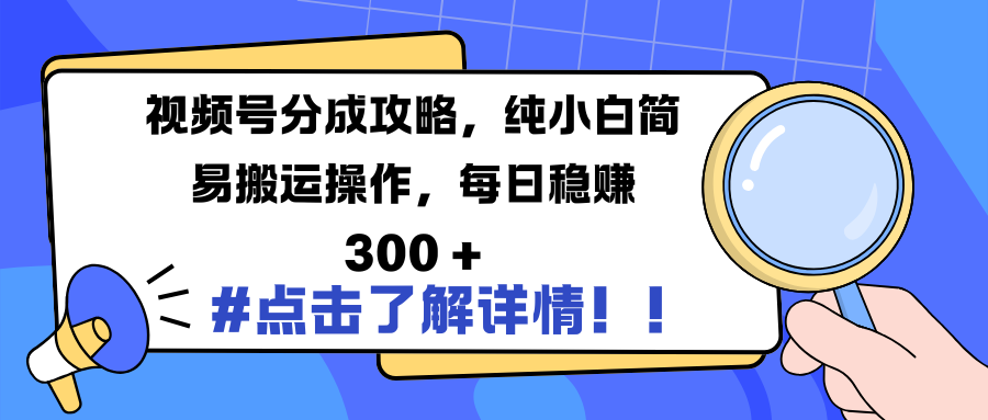 视频号分成攻略，纯小白简易搬运操作，每日稳赚 300 +-云峥科技网