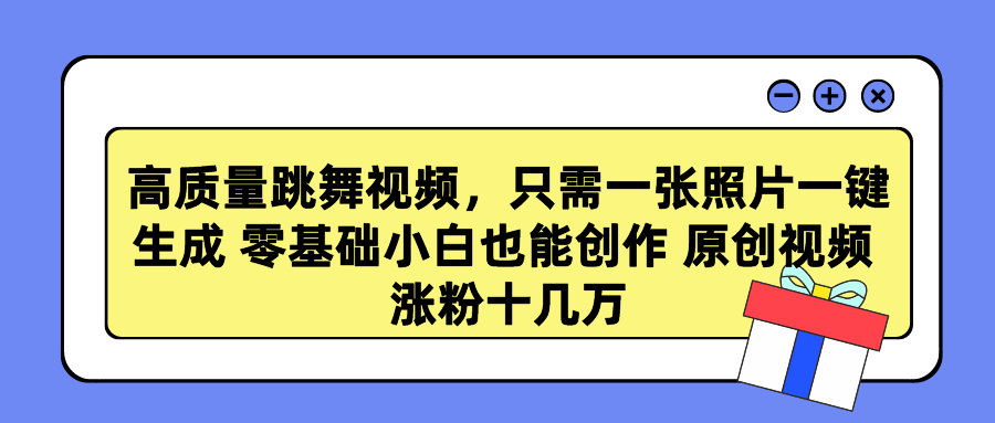 高质量跳舞视频，只需一张照片一键生成 零基础小白也能创作 原创视频 涨粉十几万-云峥科技网