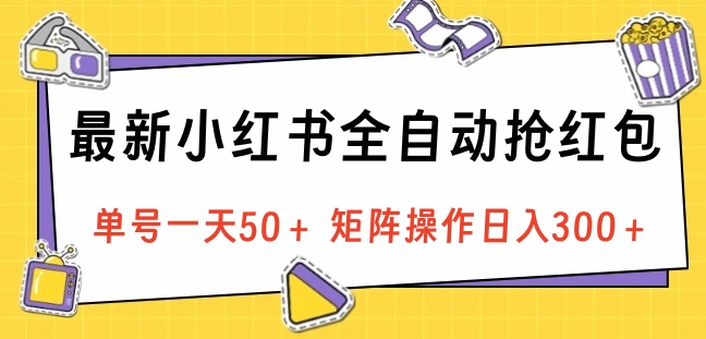 最新小红书全自动抢红包，单号一天50＋ 矩阵操作日入300＋，纯无脑操作-云峥科技网