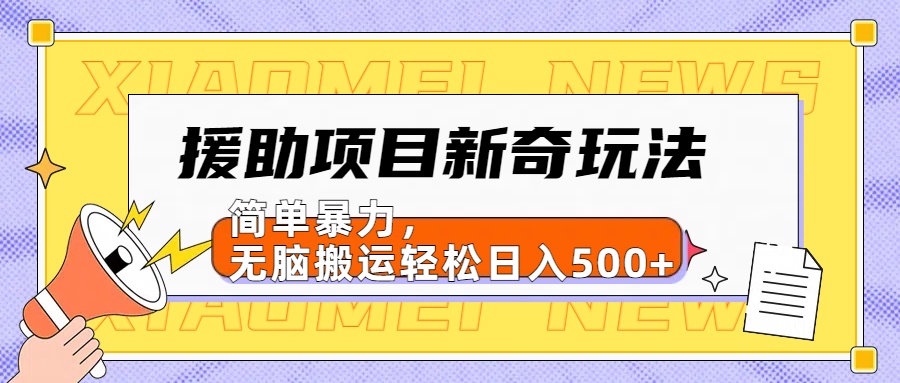 【日入500很简单】援助项目新奇玩法，简单暴力，无脑搬运轻松日入500+-云峥科技网