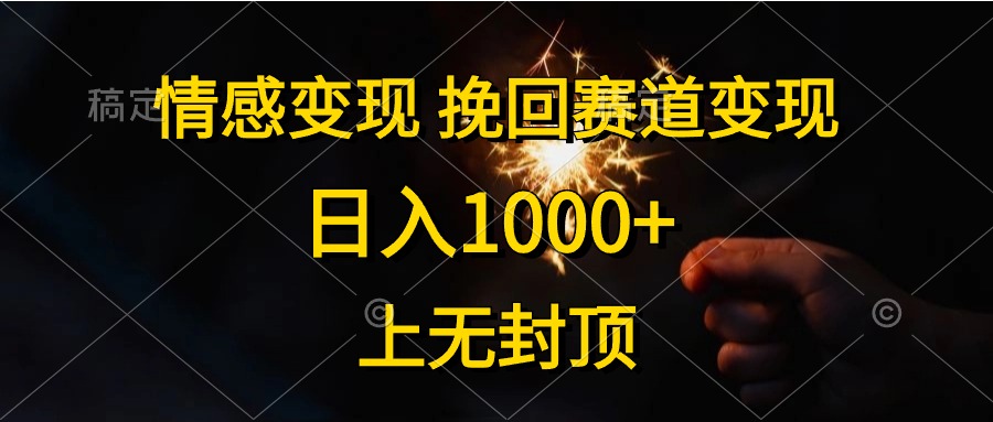 日入1000+，上无封顶，情感变现，挽回赛道变现-云峥科技网