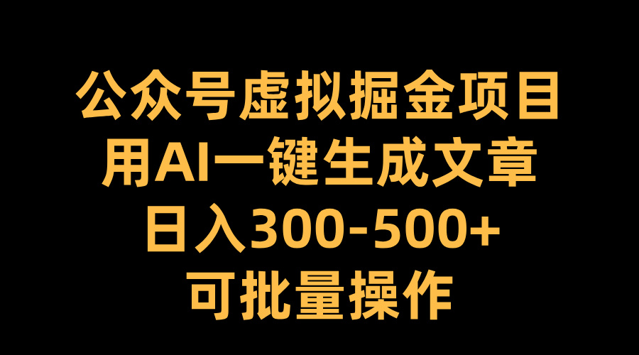 公众号虚拟掘金项目，用AI一键生成文章，日入300-500+可批量操作-云峥科技网