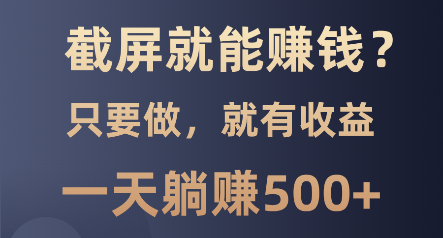 截屏就能赚钱？0门槛，只要做，100%有收益的一个项目，一天躺赚500+-云峥科技网