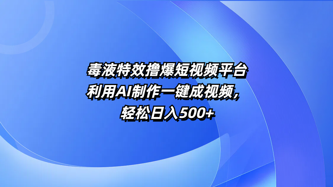 毒液特效撸爆短视频平台，利用AI制作一键成视频，轻松日入500+-云峥科技网
