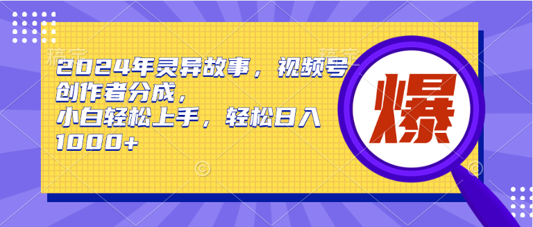 2024年灵异故事，视频号创作者分成，小白轻松上手，轻松日入1000+-云峥科技网