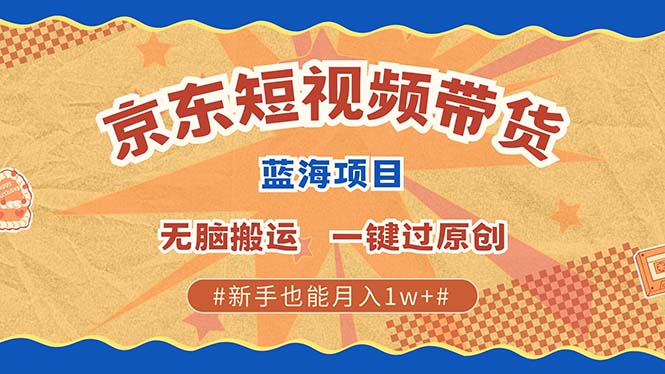 京东短视频带货 2025新风口 批量搬运 单号月入过万 上不封顶-云峥科技网