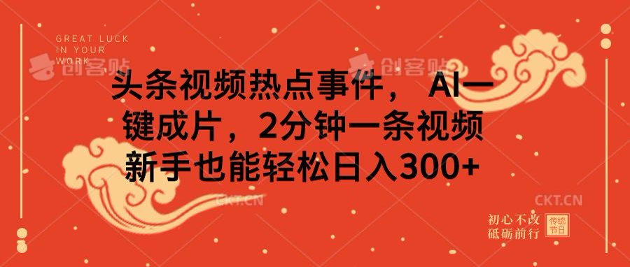 头条视频热点事件， AI一键成片，2分钟一条视频，新手也能轻松日入300+-云峥科技网